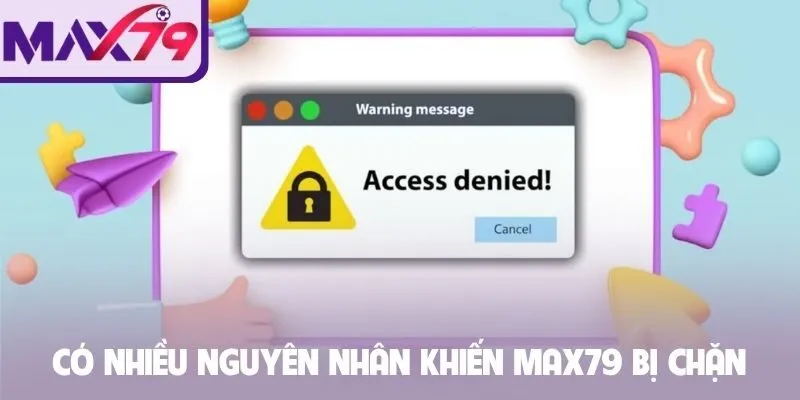 Có nhiều nguyên nhân khiến Max79 bị chặn