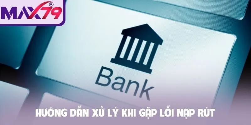 Hướng dẫn xử lý khi gặp lỗi nạp rút
