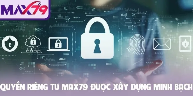 Quyền riêng tư Max79 được xây dựng minh bạch