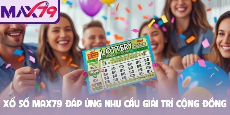 Xổ số Max79 đáp ứng nhu cầu giải trí cộng đồng